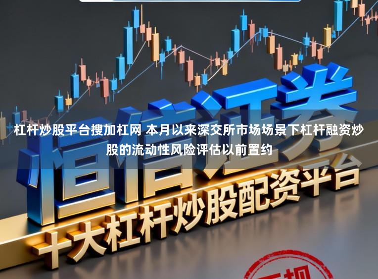 杠杆炒股平台搜加杠网 本月以来深交所市场场景下杠杆融资炒股的流动性风险评估以前置约