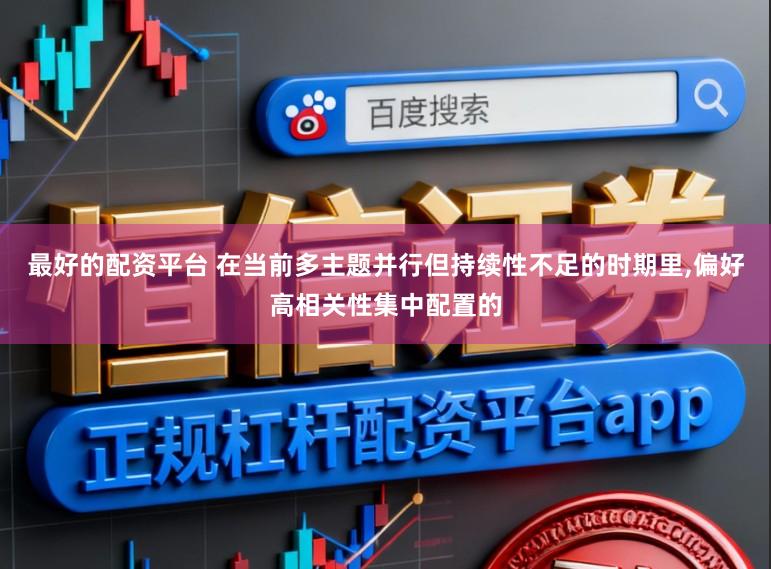 最好的配资平台 在当前多主题并行但持续性不足的时期里,偏好高相关性集中配置的