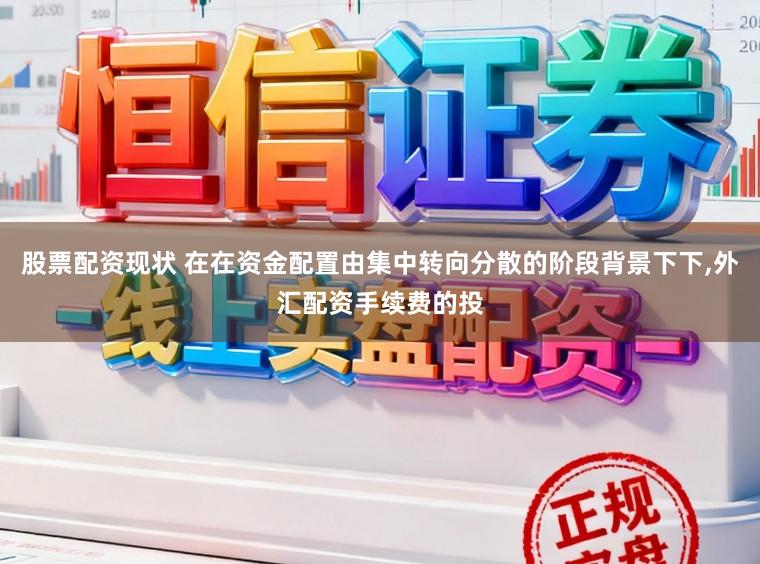 股票配资现状 在在资金配置由集中转向分散的阶段背景下下,外汇配资手续费的投