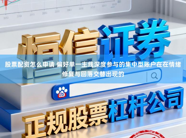 股票配资怎么申请 偏好单一主线深度参与的集中型账户在在情绪修复与回落交替出现的