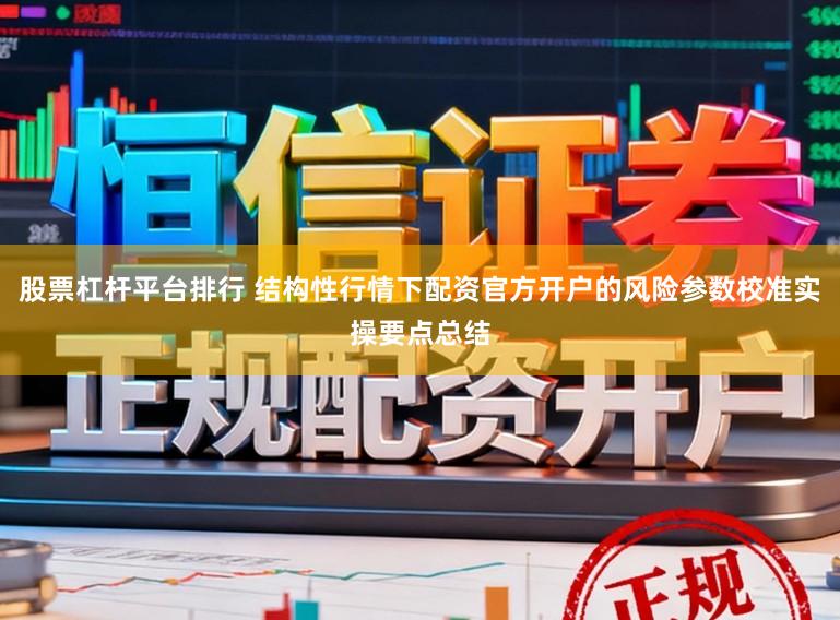 股票杠杆平台排行 结构性行情下配资官方开户的风险参数校准实操要点总结
