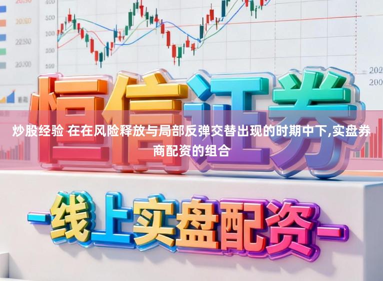 炒股经验 在在风险释放与局部反弹交替出现的时期中下，实盘券商配资的组合