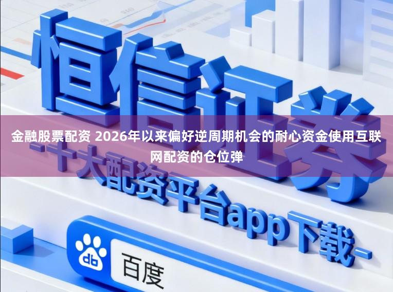 金融股票配资 2026年以来偏好逆周期机会的耐心资金使用互联网配资的仓位弹