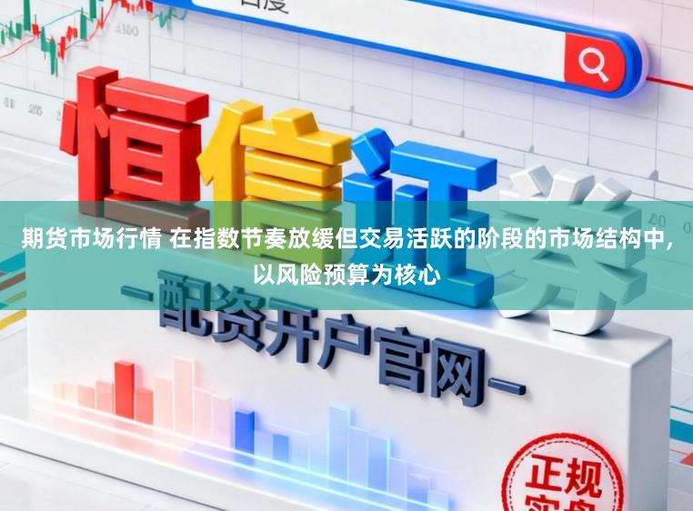 期货市场行情 在指数节奏放缓但交易活跃的阶段的市场结构中，以风险预算为核心