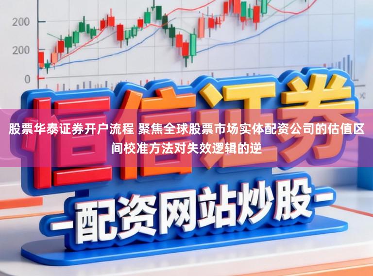 股票华泰证券开户流程 聚焦全球股票市场实体配资公司的估值区间校准方法对失效逻辑的逆