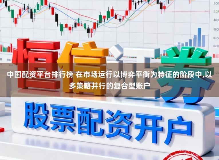 中国配资平台排行榜 在市场运行以博弈平衡为特征的阶段中，以多策略并行的复合型账户
