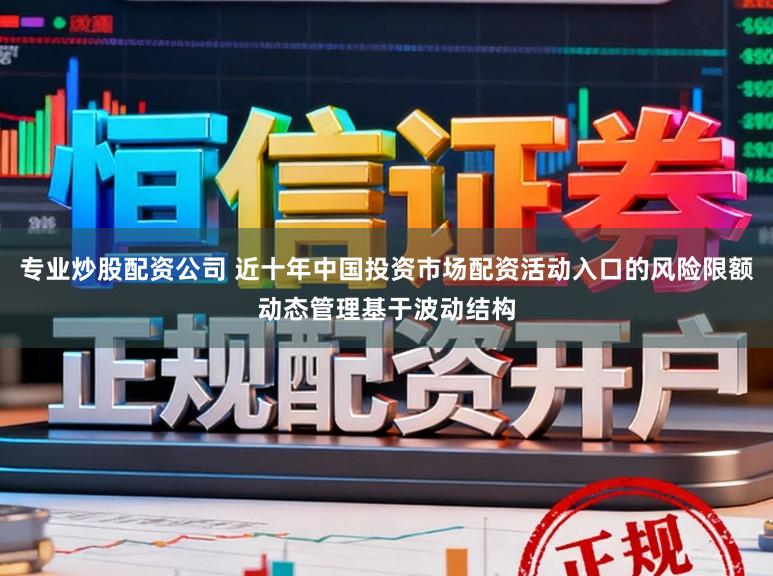 专业炒股配资公司 近十年中国投资市场配资活动入口的风险限额动态管理基于波动结构