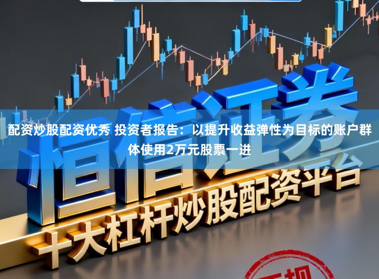 配资炒股配资优秀 投资者报告:以提升收益弹性为目标的账户群体使用2万元股票一进