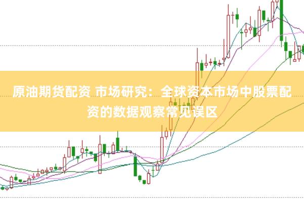 原油期货配资 市场研究：全球资本市场中股票配资的数据观察常见误区