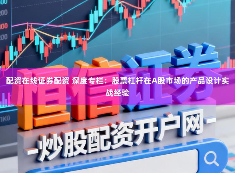 配资在线证券配资 深度专栏：股票杠杆在A股市场的产品设计实战经验