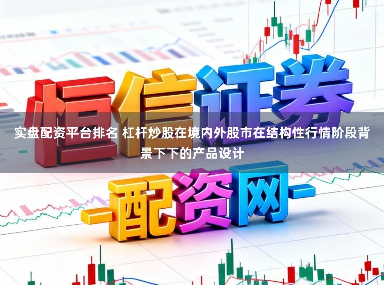 实盘配资平台排名 杠杆炒股在境内外股市在结构性行情阶段背景下下的产品设计