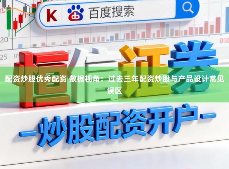 配资炒股优秀配资 数据视角：过去三年配资炒股与产品设计常见误区