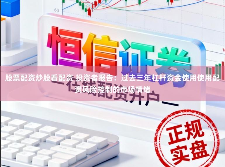 股票配资炒股看配资 投资者报告：过去三年杠杆资金使用使用配资风险控制的市场情绪