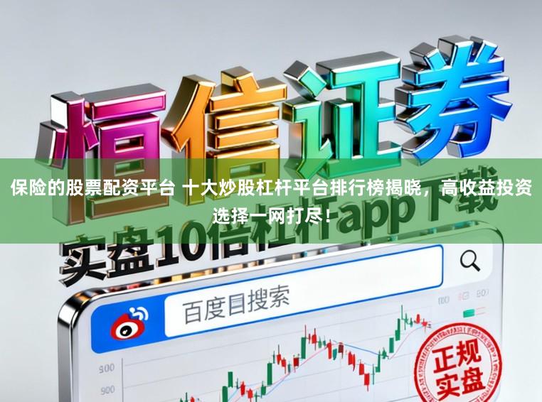 保险的股票配资平台 十大炒股杠杆平台排行榜揭晓，高收益投资选择一网打尽！