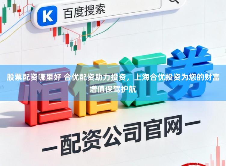 股票配资哪里好 合优配资助力投资，上海合优投资为您的财富增值保驾护航
