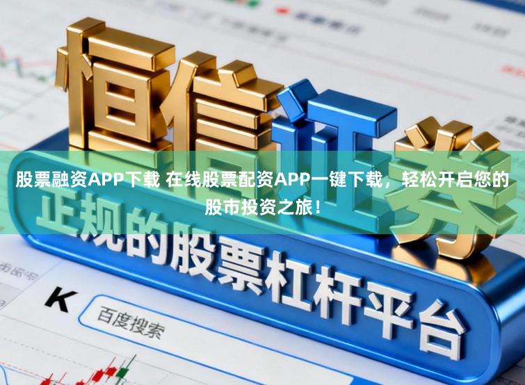 股票融资APP下载 在线股票配资APP一键下载，轻松开启您的股市投资之旅！