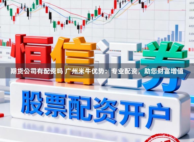 期货公司有配资吗 广州米牛优势:专业配资,助您财富增值