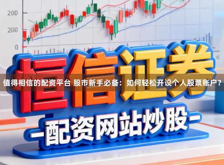 值得相信的配资平台 股市新手必备:如何轻松开设个人股票账户?