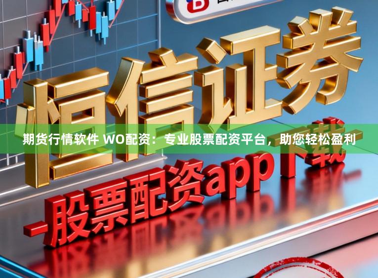 期货行情软件 WO配资：专业股票配资平台，助您轻松盈利