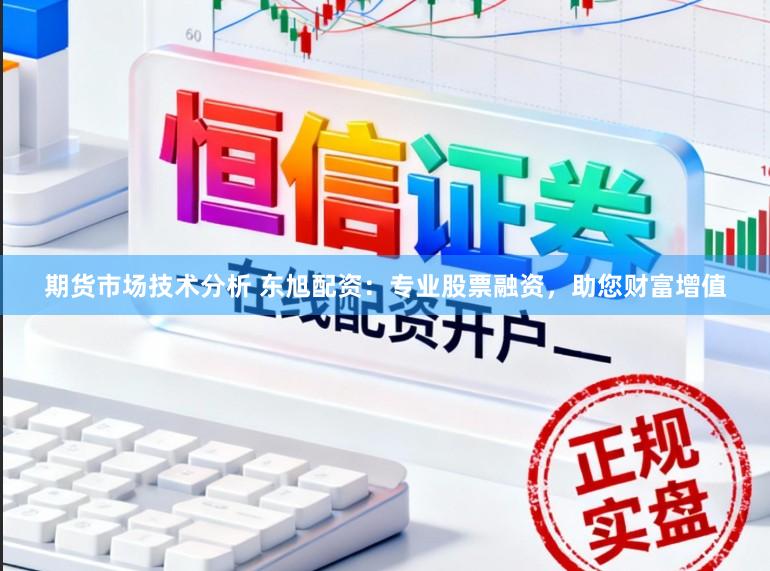 期货市场技术分析 东旭配资：专业股票融资，助您财富增值