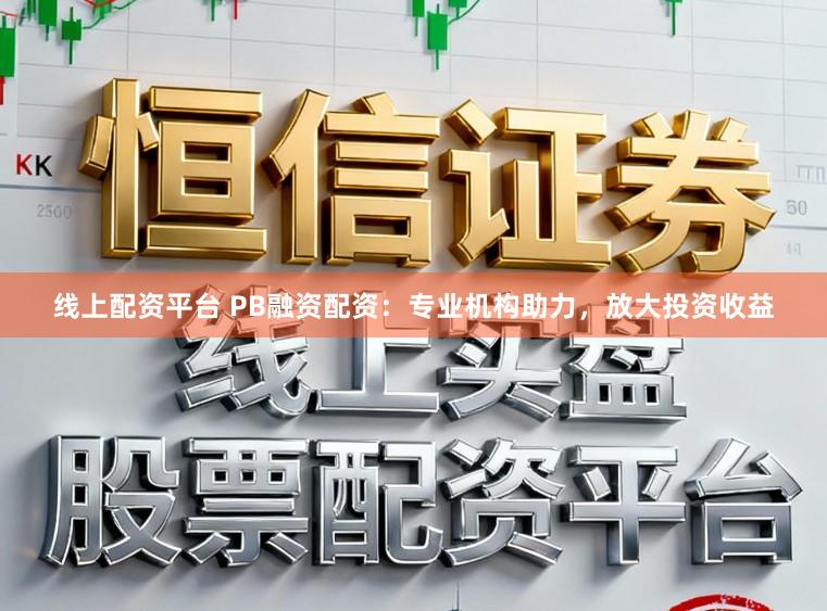 线上配资平台 PB融资配资：专业机构助力，放大投资收益