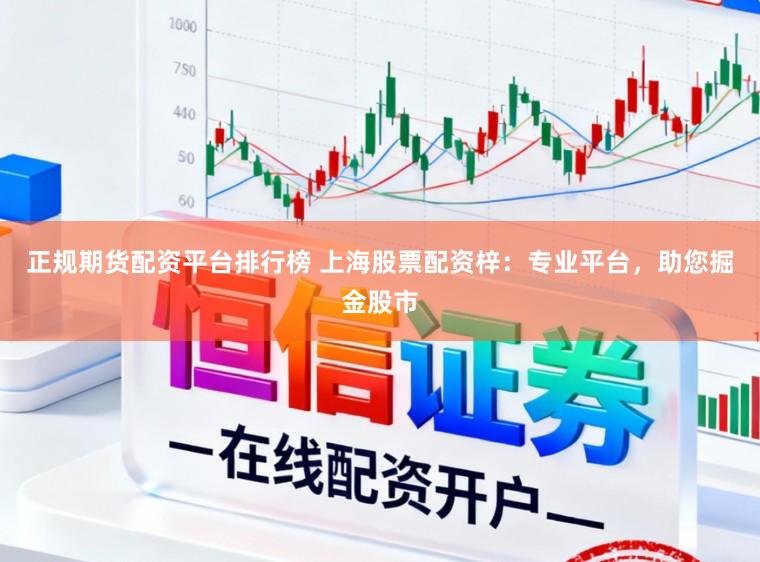 正规期货配资平台排行榜 上海股票配资梓：专业平台，助您掘金股市