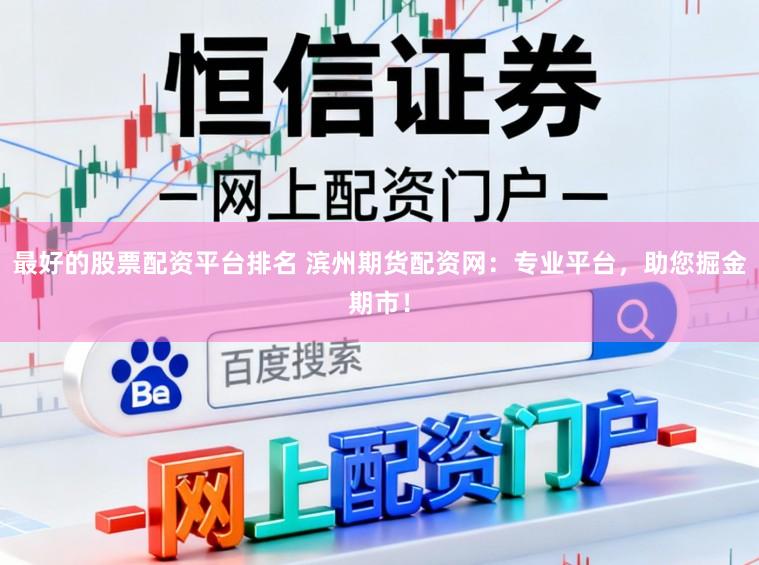 最好的股票配资平台排名 滨州期货配资网：专业平台，助您掘金期市！