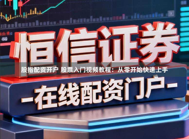 股指配资开户 股票入门视频教程：从零开始快速上手