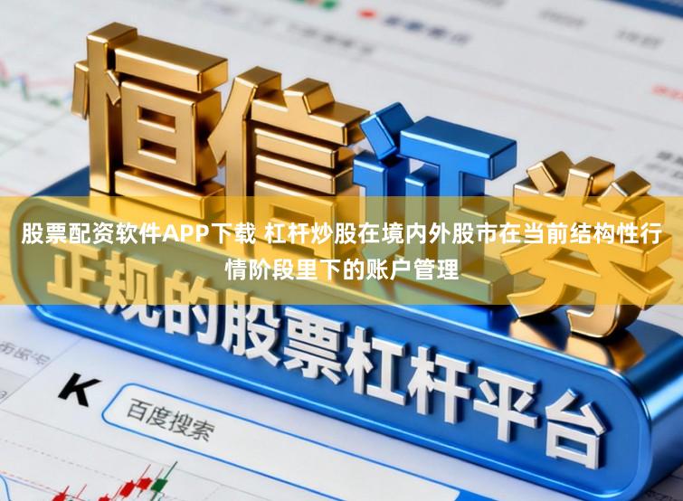 股票配资软件APP下载 杠杆炒股在境内外股市在当前结构性行情阶段里下的账户管理