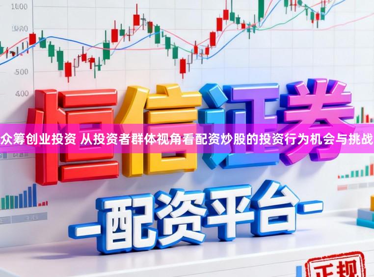 众筹创业投资 从投资者群体视角看配资炒股的投资行为机会与挑战