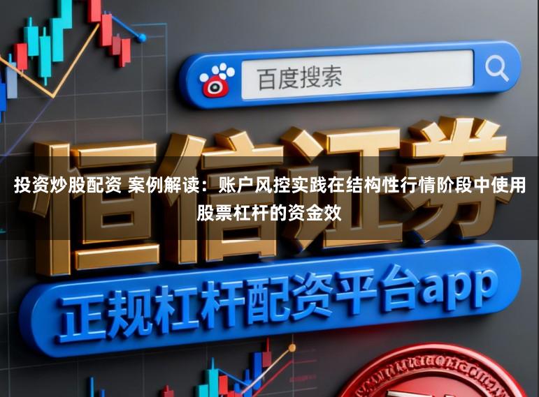 投资炒股配资 案例解读：账户风控实践在结构性行情阶段中使用股票杠杆的资金效