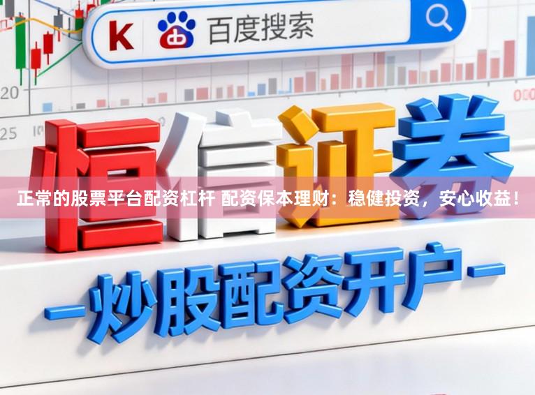 正常的股票平台配资杠杆 配资保本理财:稳健投资,安心收益!