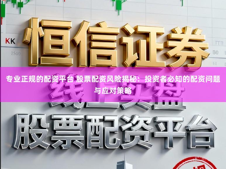 专业正规的配资平台 股票配资风险揭秘:投资者必知的配资问题与应对策略