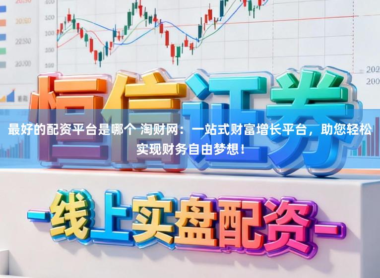最好的配资平台是哪个 淘财网:一站式财富增长平台,助您轻松实现财务自由梦想!