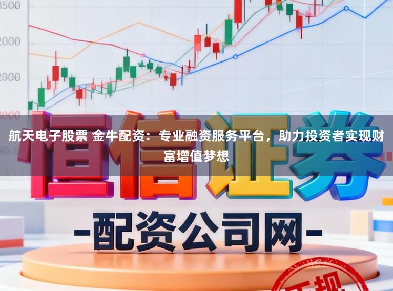 航天电子股票 金牛配资:专业融资服务平台,助力投资者实现财富增值梦想