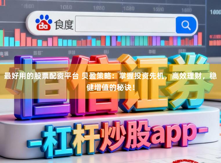 最好用的股票配资平台 贝盈策略:掌握投资先机,高效理财,稳健增值的秘诀!