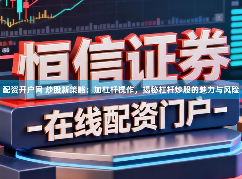 配资开户网 炒股新策略：加杠杆操作，揭秘杠杆炒股的魅力与风险