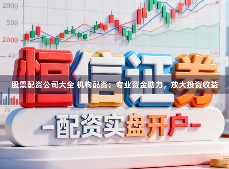 股票配资公司大全 机构配资：专业资金助力，放大投资收益