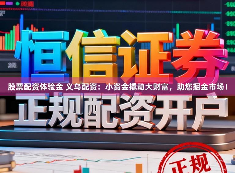 股票配资体验金 义乌配资：小资金撬动大财富，助您掘金市场！