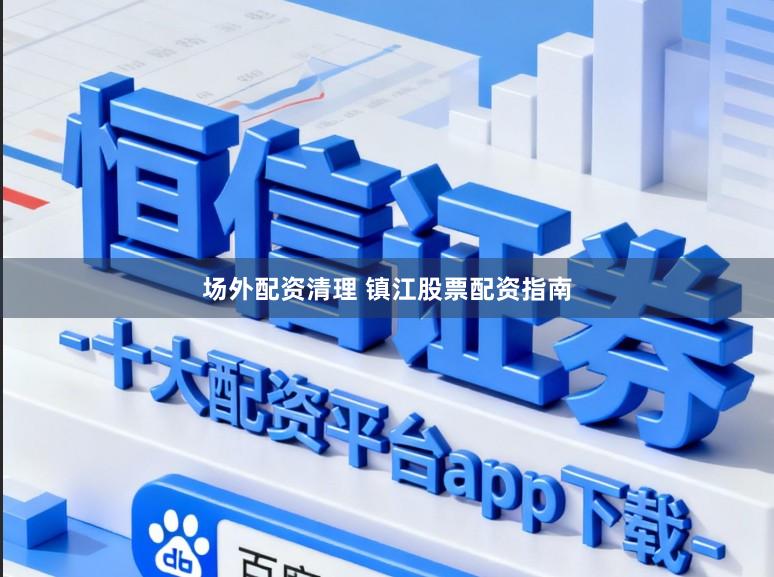 场外配资清理 镇江股票配资指南