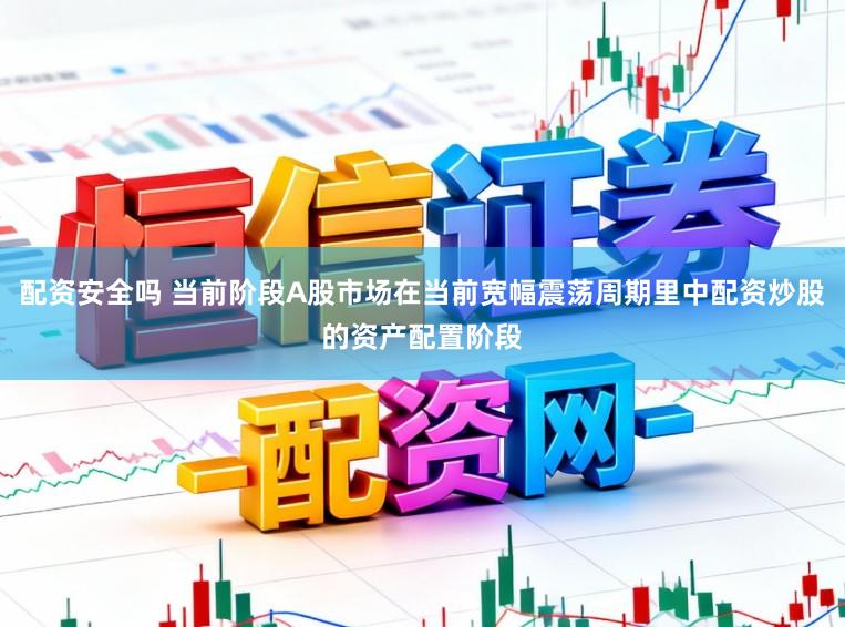 配资安全吗 当前阶段A股市场在当前宽幅震荡周期里中配资炒股的资产配置阶段