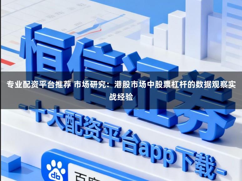 专业配资平台推荐 市场研究：港股市场中股票杠杆的数据观察实战经验