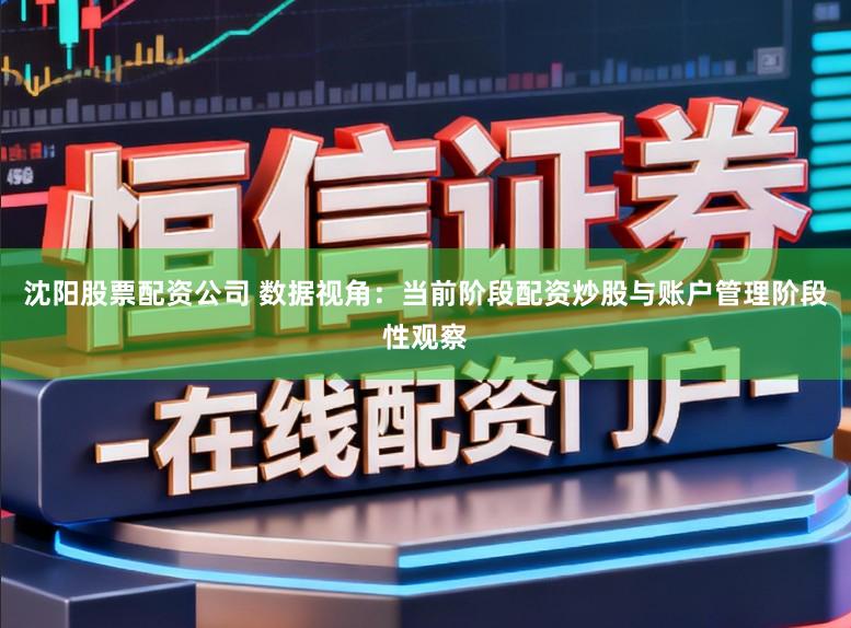 沈阳股票配资公司 数据视角：当前阶段配资炒股与账户管理阶段性观察