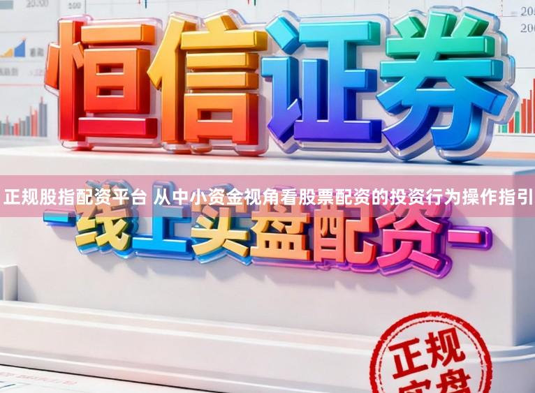 正规股指配资平台 从中小资金视角看股票配资的投资行为操作指引