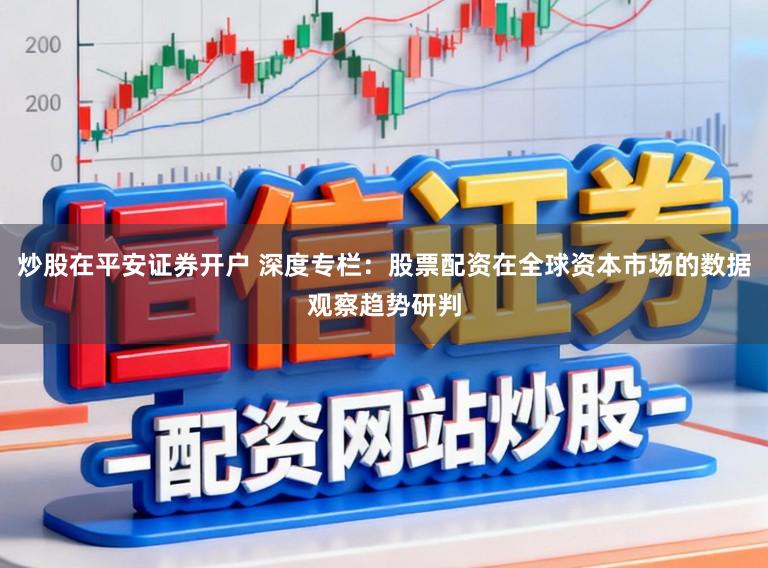 炒股在平安证券开户 深度专栏：股票配资在全球资本市场的数据观察趋势研判