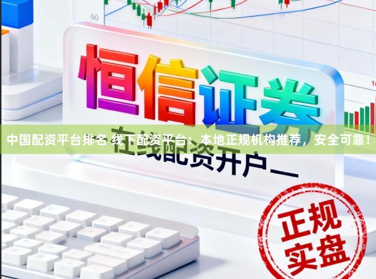中国配资平台排名 线下配资平台：本地正规机构推荐，安全可靠！