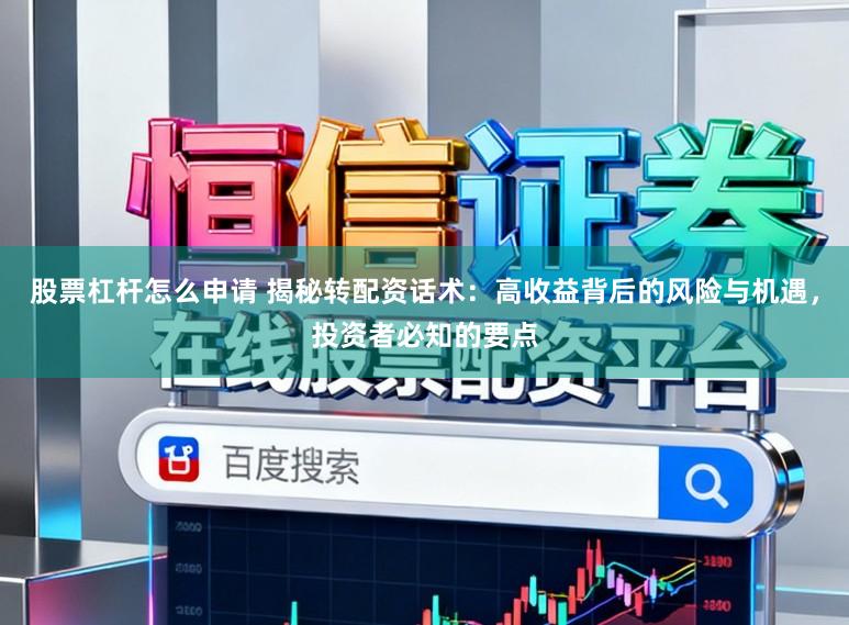 股票杠杆怎么申请 揭秘转配资话术：高收益背后的风险与机遇，投资者必知的要点