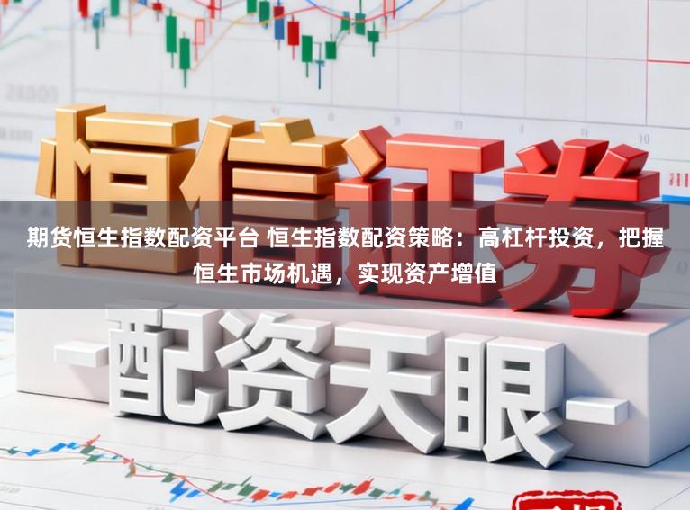 期货恒生指数配资平台 恒生指数配资策略：高杠杆投资，把握恒生市场机遇，实现资产增值