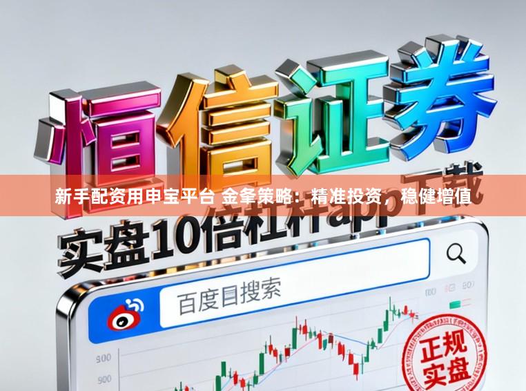 新手配资用申宝平台 金夆策略：精准投资，稳健增值