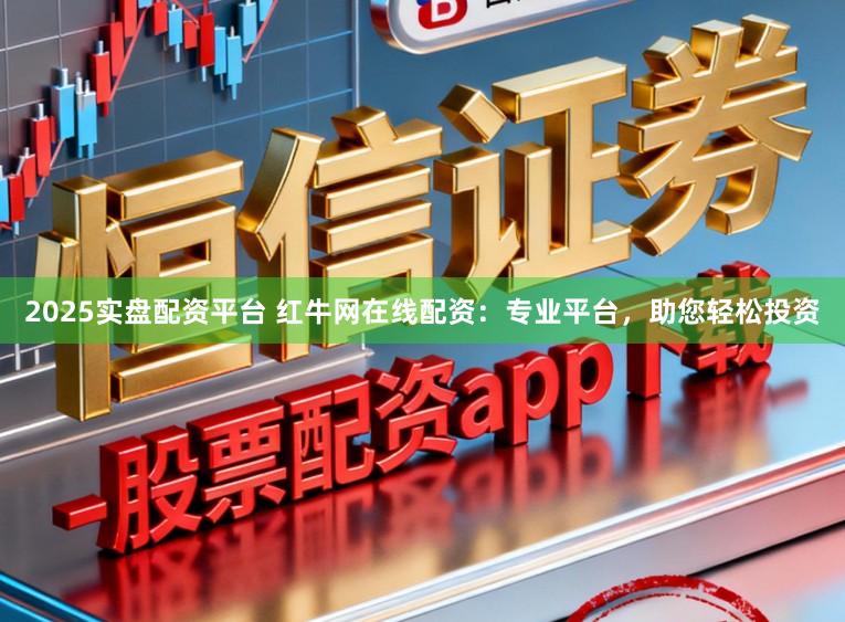 2025实盘配资平台 红牛网在线配资：专业平台，助您轻松投资